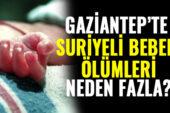 Gaziantep’te Suriyeli bebek ölümleri dikkat çekiyor